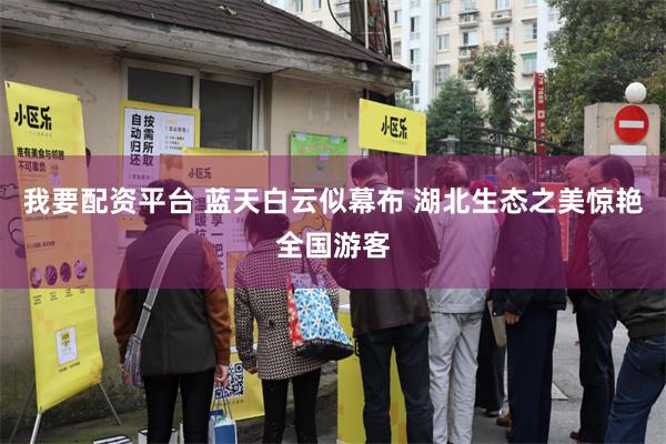我要配资平台 蓝天白云似幕布 湖北生态之美惊艳全国游客