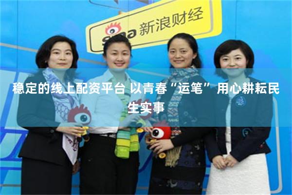 稳定的线上配资平台 以青春“运笔” 用心耕耘民生实事