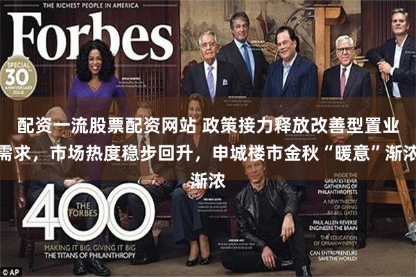 配资一流股票配资网站 政策接力释放改善型置业需求，市场热度稳步回升，申城楼市金秋“暖意”渐浓